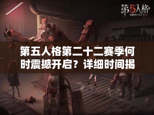 第五人格第二十二赛季何时震撼开启？详细时间揭秘引悬念！