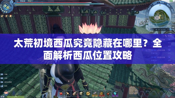 太荒初境西瓜究竟隐藏在哪里？全面解析西瓜位置攻略