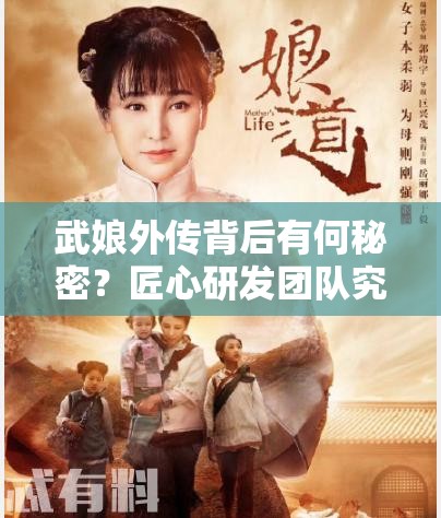 武娘外传背后有何秘密？匠心研发团队究竟如何打造这款佳作？