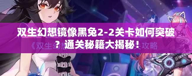 双生幻想镜像黑兔2-2关卡如何突破？通关秘籍大揭秘！