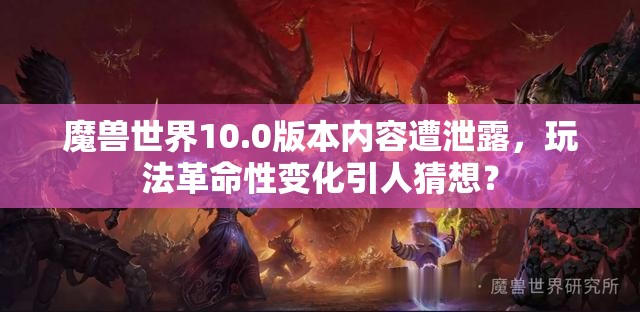 魔兽世界10.0版本内容遭泄露，玩法革命性变化引人猜想？