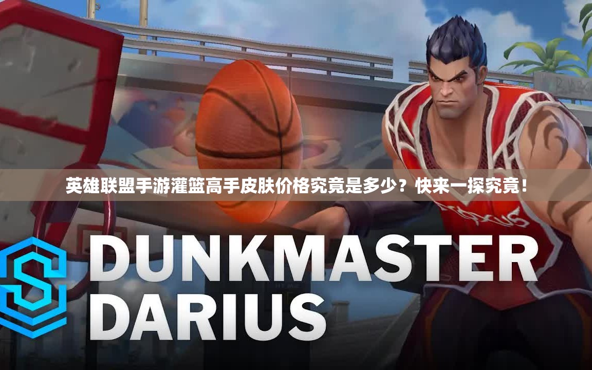 英雄联盟手游灌篮高手皮肤价格究竟是多少？快来一探究竟！