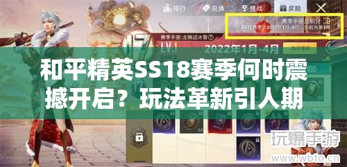 和平精英SS18赛季何时震撼开启？玩法革新引人期待！