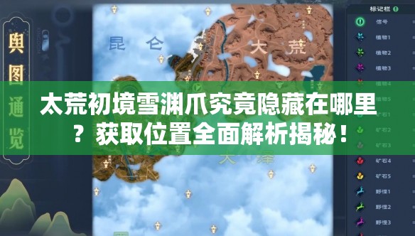 太荒初境雪渊爪究竟隐藏在哪里？获取位置全面解析揭秘！