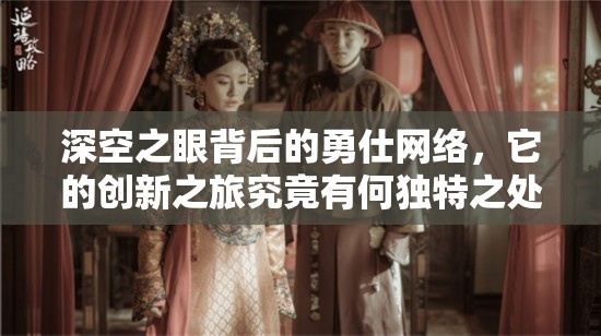 深空之眼背后的勇仕网络，它的创新之旅究竟有何独特之处？