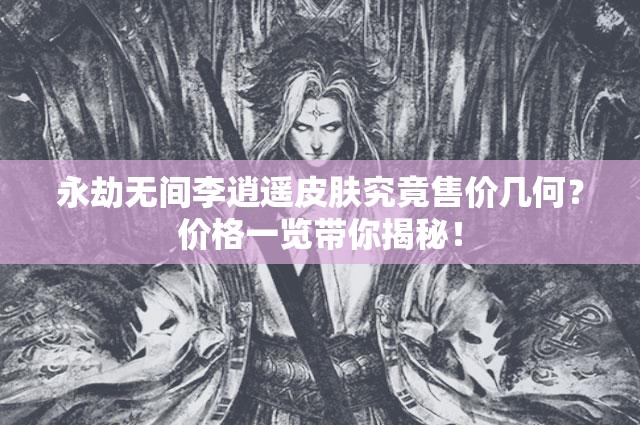 永劫无间李逍遥皮肤究竟售价几何？价格一览带你揭秘！
