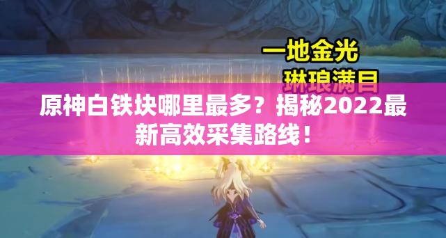 原神白铁块哪里最多？揭秘2022最新高效采集路线！