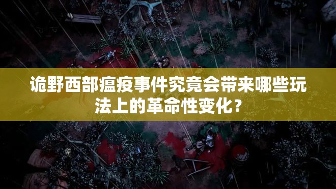 诡野西部瘟疫事件究竟会带来哪些玩法上的革命性变化？