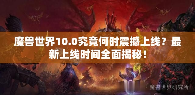 魔兽世界10.0究竟何时震撼上线？最新上线时间全面揭秘！