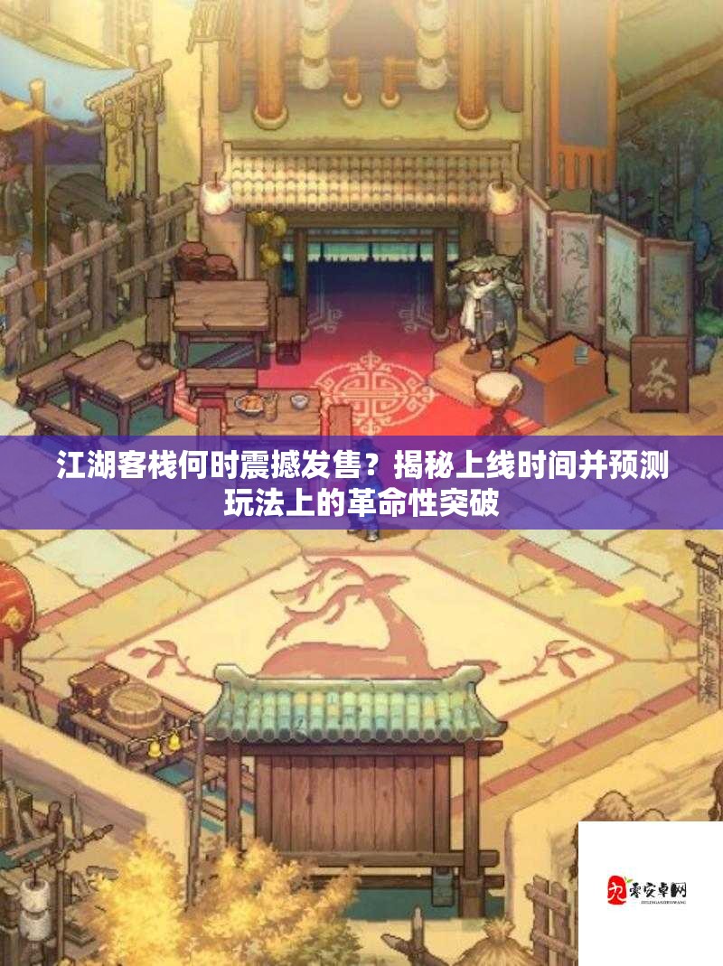 江湖客栈何时震撼发售？揭秘上线时间并预测玩法上的革命性突破