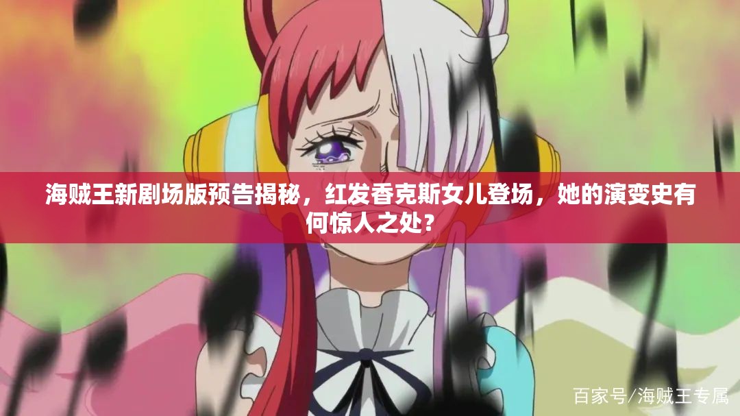 海贼王新剧场版预告揭秘，红发香克斯女儿登场，她的演变史有何惊人之处？