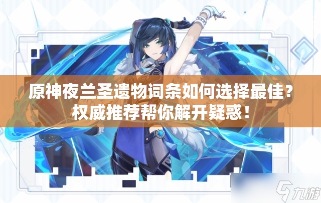 原神夜兰圣遗物词条如何选择最佳？权威推荐帮你解开疑惑！