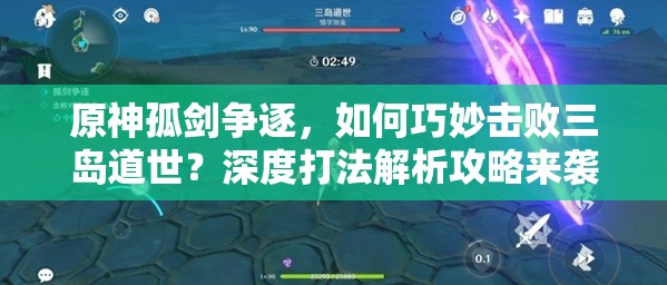 原神孤剑争逐，如何巧妙击败三岛道世？深度打法解析攻略来袭！