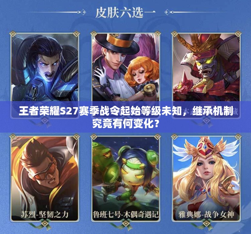 王者荣耀S27赛季战令起始等级未知，继承机制究竟有何变化？