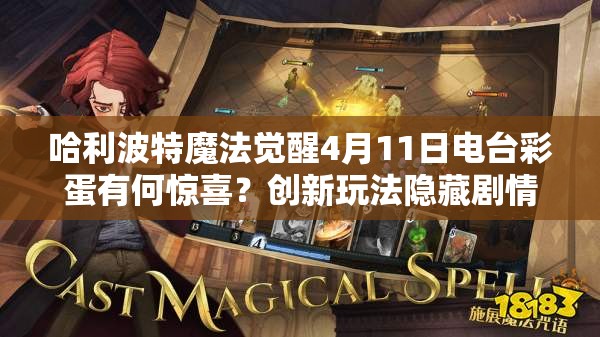 哈利波特魔法觉醒4月11日电台彩蛋有何惊喜？创新玩法隐藏剧情全揭秘！