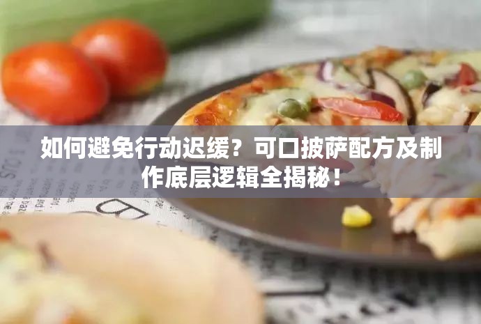 如何避免行动迟缓？可口披萨配方及制作底层逻辑全揭秘！