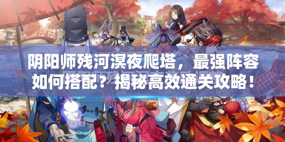 阴阳师残河溟夜爬塔，最强阵容如何搭配？揭秘高效通关攻略！