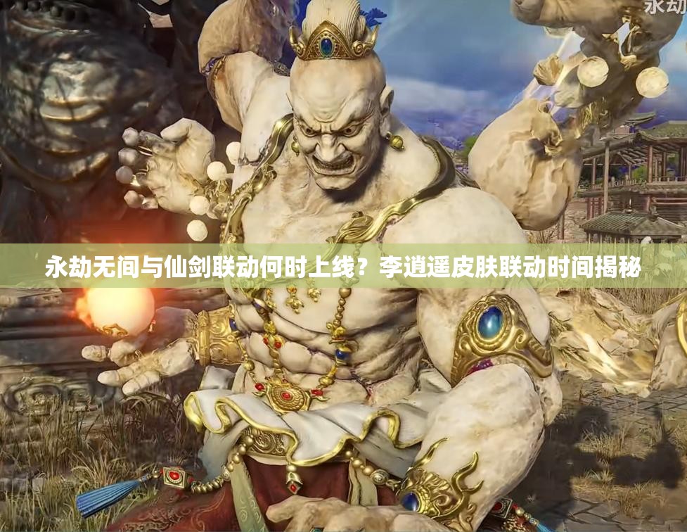 永劫无间与仙剑联动何时上线？李逍遥皮肤联动时间揭秘