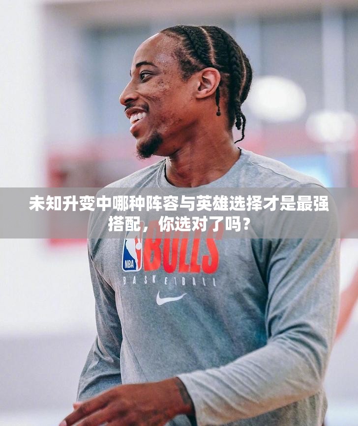 未知升变中哪种阵容与英雄选择才是最强搭配，你选对了吗？