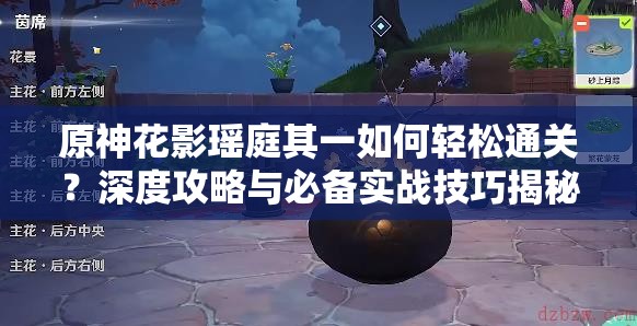 原神花影瑶庭其一如何轻松通关？深度攻略与必备实战技巧揭秘！