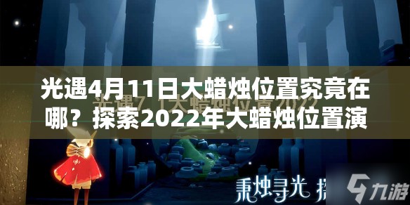光遇4月11日大蜡烛位置究竟在哪？探索2022年大蜡烛位置演变史