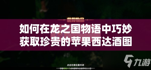 如何在龙之国物语中巧妙获取珍贵的苹果西达酒图纸？