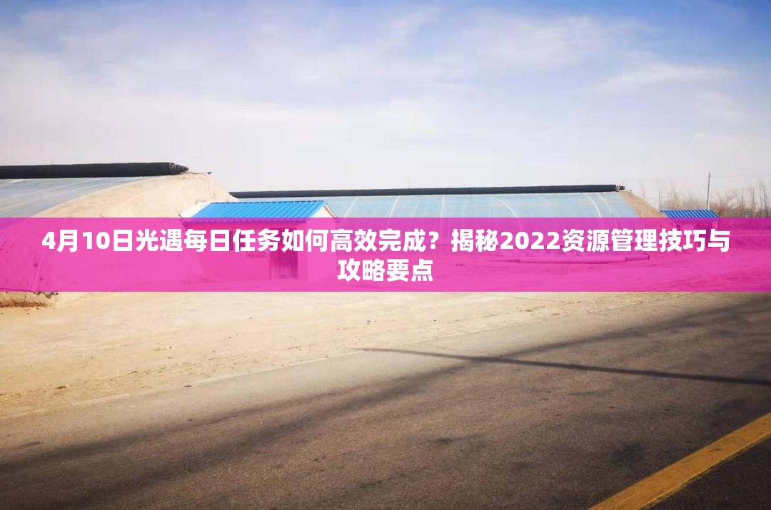 4月10日光遇每日任务如何高效完成？揭秘2022资源管理技巧与攻略要点