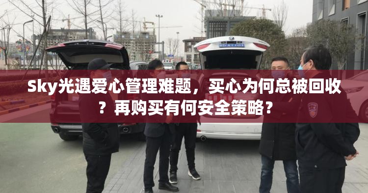 Sky光遇爱心管理难题，买心为何总被回收？再购买有何安全策略？