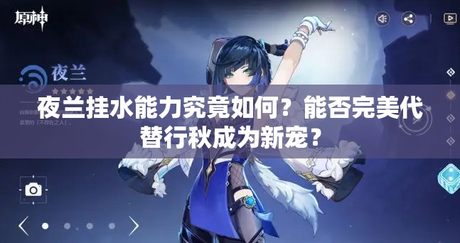 夜兰挂水能力究竟如何？能否完美代替行秋成为新宠？