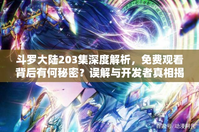 斗罗大陆203集深度解析，免费观看背后有何秘密？误解与开发者真相揭秘！