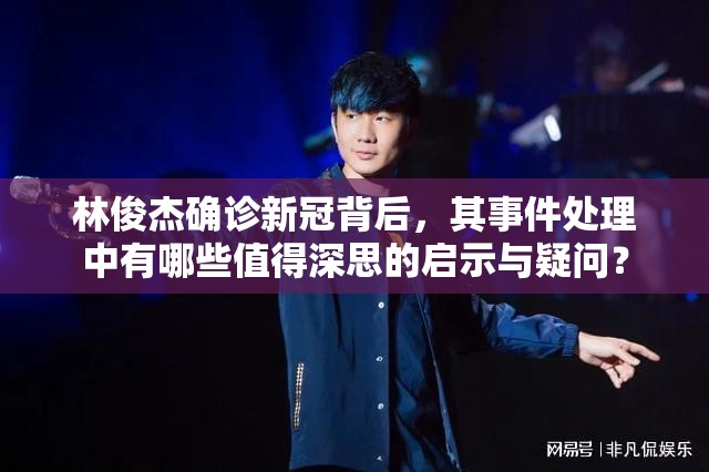 林俊杰确诊新冠背后，其事件处理中有哪些值得深思的启示与疑问？
