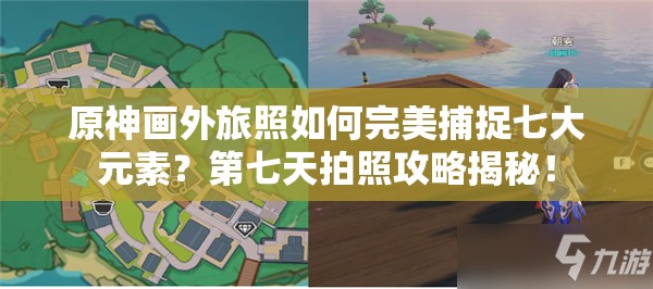 原神画外旅照如何完美捕捉七大元素？第七天拍照攻略揭秘！