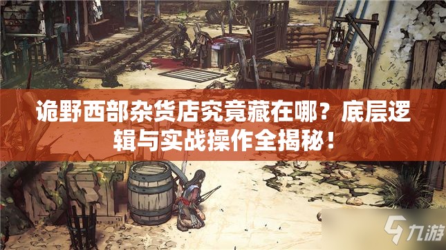 诡野西部杂货店究竟藏在哪？底层逻辑与实战操作全揭秘！