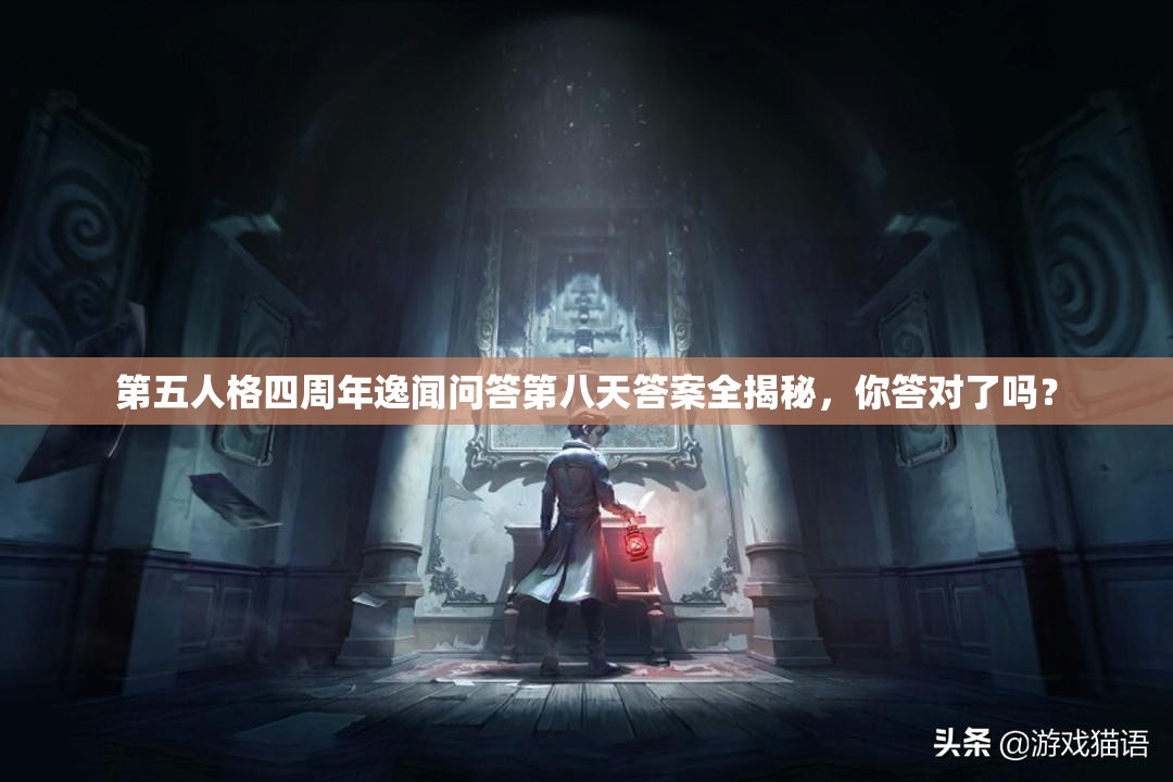 第五人格四周年逸闻问答第八天答案全揭秘，你答对了吗？