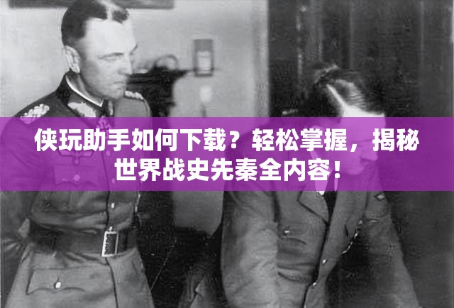 侠玩助手如何下载？轻松掌握，揭秘世界战史先秦全内容！