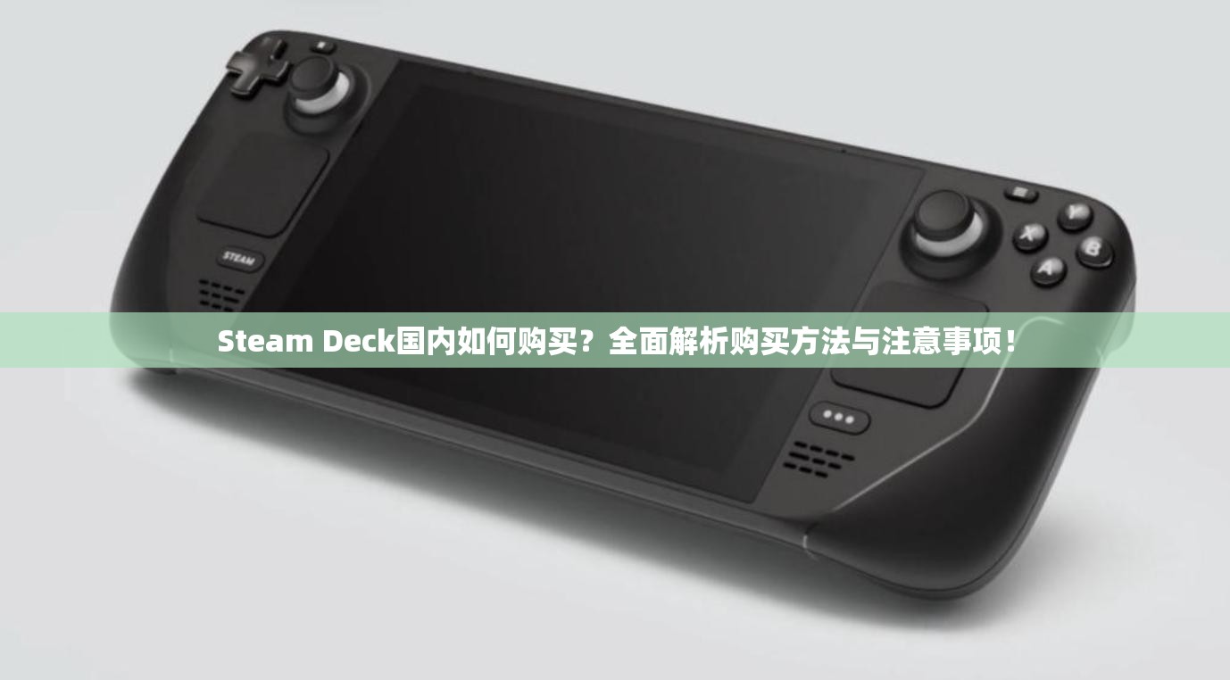 Steam Deck国内如何购买？全面解析购买方法与注意事项！