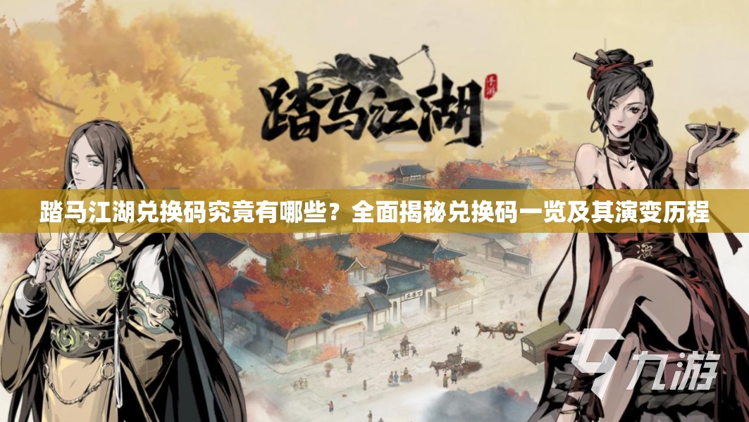 踏马江湖兑换码究竟有哪些？全面揭秘兑换码一览及其演变历程