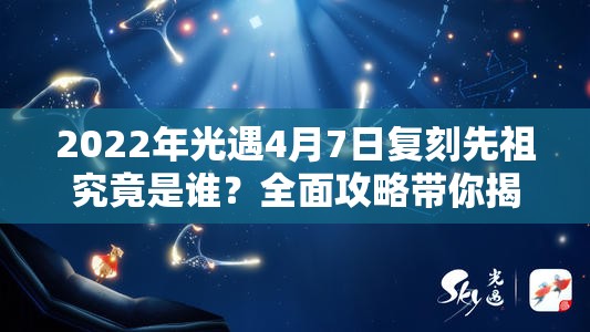2022年光遇4月7日复刻先祖究竟是谁？全面攻略带你揭秘！