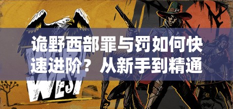 诡野西部罪与罚如何快速进阶？从新手到精通的全面攻略揭秘！