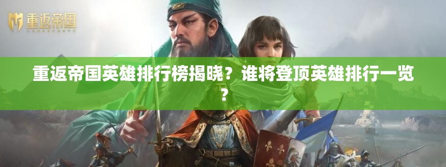 重返帝国英雄排行榜揭晓？谁将登顶英雄排行一览？