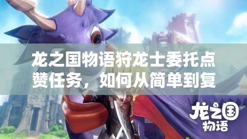 龙之国物语狩龙士委托点赞任务，如何从简单到复杂演变，背后有何悬念？
