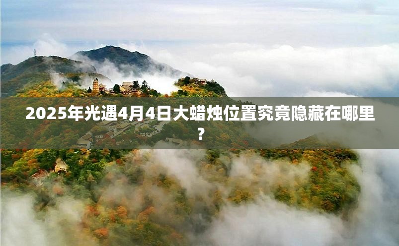 2025年光遇4月4日大蜡烛位置究竟隐藏在哪里？