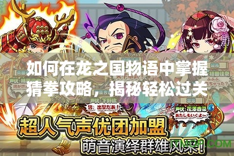 如何在龙之国物语中掌握猜拳攻略，揭秘轻松过关的不为人知秘诀？