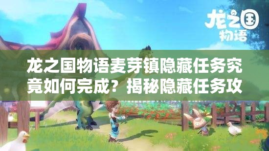 龙之国物语麦芽镇隐藏任务究竟如何完成？揭秘隐藏任务攻略！