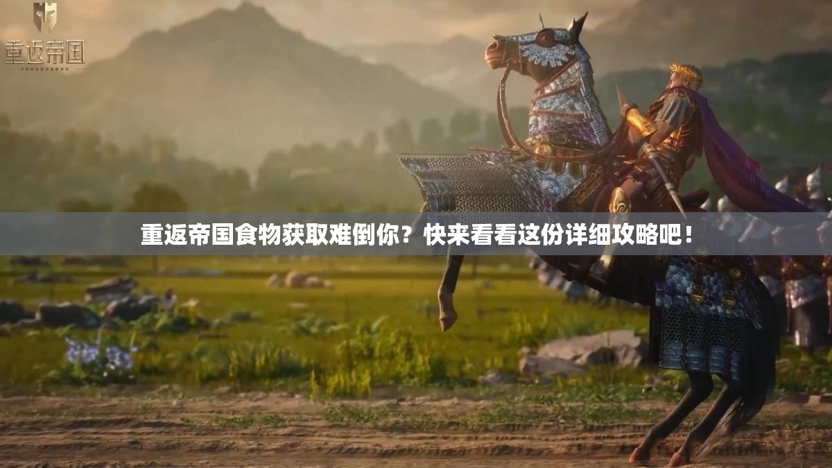 重返帝国食物获取难倒你？快来看看这份详细攻略吧！