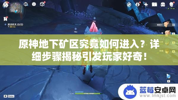 原神地下矿区究竟如何进入？详细步骤揭秘引发玩家好奇！