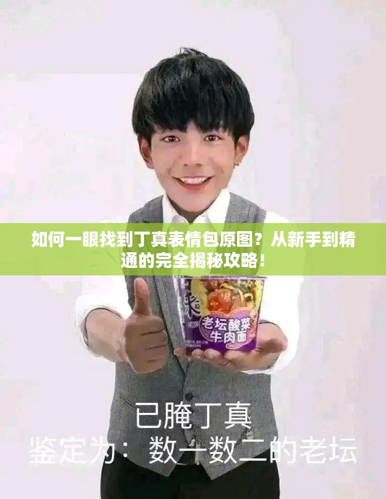 如何一眼找到丁真表情包原图？从新手到精通的完全揭秘攻略！