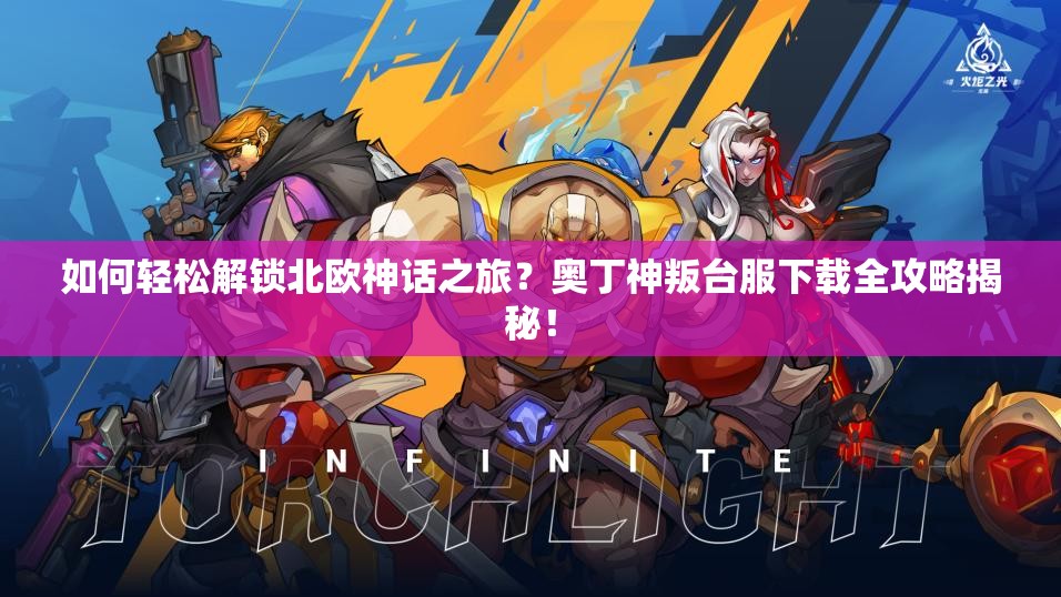 如何轻松解锁北欧神话之旅？奥丁神叛台服下载全攻略揭秘！