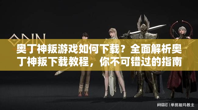 奥丁神叛游戏如何下载？全面解析奥丁神叛下载教程，你不可错过的指南！