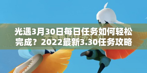 光遇3月30日每日任务如何轻松完成？2022最新3.30任务攻略揭秘